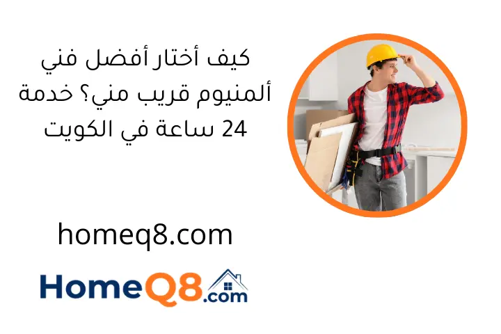 كيف أختار أفضل فني ألمنيوم قريب مني؟ خدمة 24 ساعة في الكويت